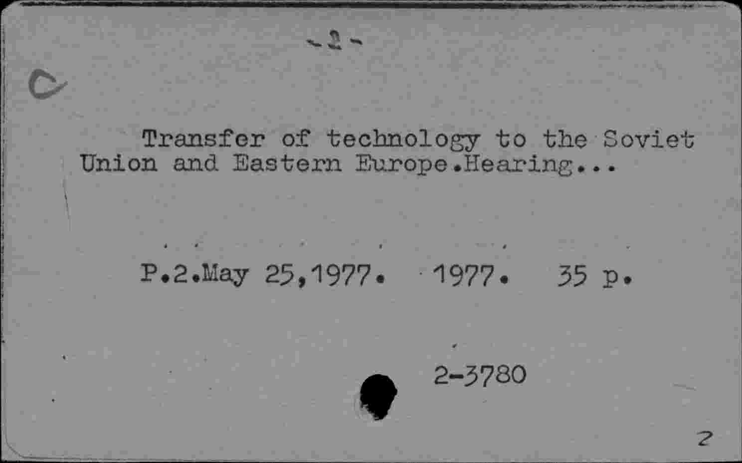 ﻿Transfer of technology to the Soviet Union and Eastern Europe.Hearing...
P.2.May 25,1977.	1977.	35 p.
2-3730
